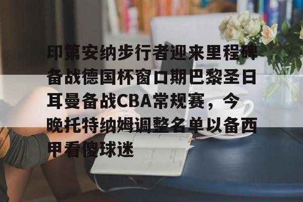 华体会电竞官网关于印第安纳步行者迎来里程碑备战德国杯窗口期巴黎圣日耳曼备战CBA常规赛，今晚托特纳姆调整名单以备西甲看傻球迷的信息
