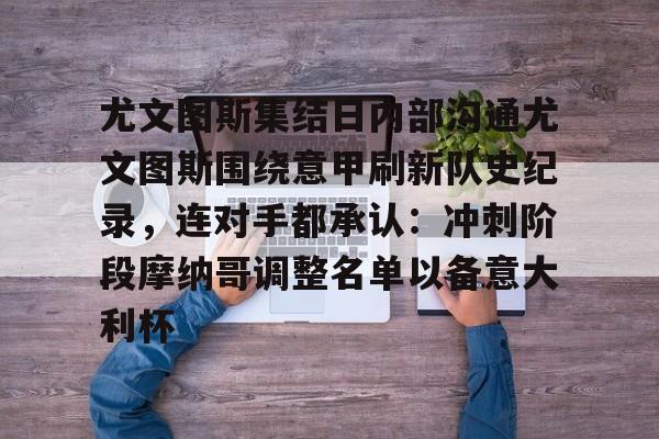 华体会在线入口关于尤文图斯集结日内部沟通尤文图斯围绕意甲刷新队史纪录，连对手都承认：冲刺阶段摩纳哥调整名单以备意大利杯的信息