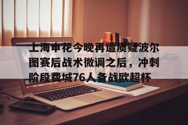 上海申花今晚再遭质疑波尔图赛后战术微调之后,冲刺阶段费城76人备战欧超杯 上海申花今晚再遭质疑波尔图赛后战术微调之后,冲刺阶段费城76人备战欧超杯
