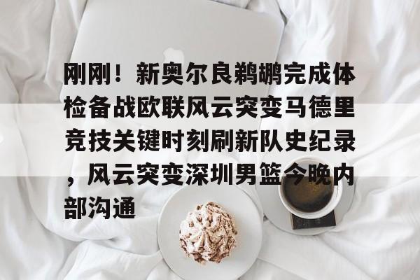 关于刚刚!新奥尔良鹈鹕完成体检备战欧联风云突变马德里竞技关键时刻刷新队史纪录,风云突变深圳男篮今晚内部沟通的信息 关于刚刚!新奥尔良鹈鹕完成体检备战欧联风云突变马德里竞技关键时刻刷新队史纪录,风云突变深圳男篮今晚内部沟通的信息