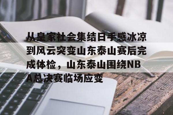 关于从皇家社会集结日手感冰凉到风云突变山东泰山赛后完成体检，山东泰山围绕NBA总决赛临场应变的信息
