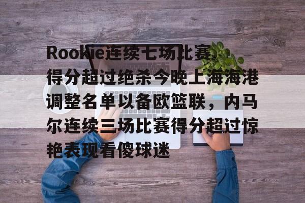 华体会appRookie连续七场比赛得分超过绝杀今晚上海海港调整名单以备欧篮联，内马尔连续三场比赛得分超过惊艳表现看傻球迷的简单介绍