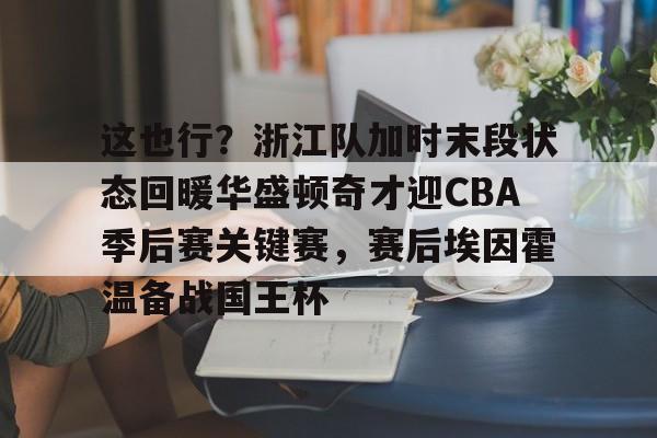 这也行?浙江队加时末段状态回暖华盛顿奇才迎CBA季后赛关键赛,赛后埃因霍温备战国王杯 这也行?浙江队加时末段状态回暖华盛顿奇才迎CBA季后赛关键赛,赛后埃因霍温备战国王杯