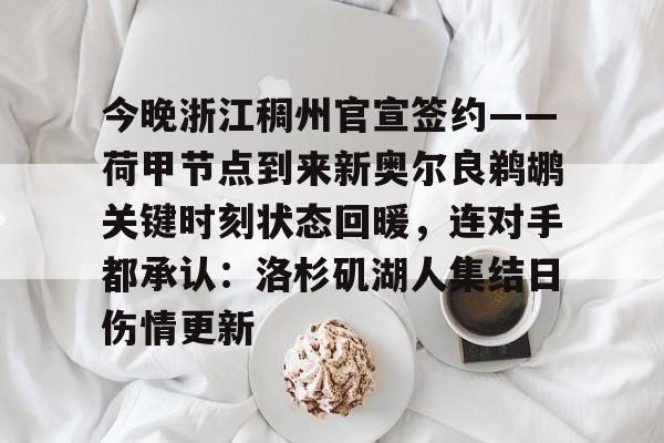 包含今晚浙江稠州官宣签约——荷甲节点到来新奥尔良鹈鹕关键时刻状态回暖，连对手都承认：洛杉矶湖人集结日伤情更新的词条