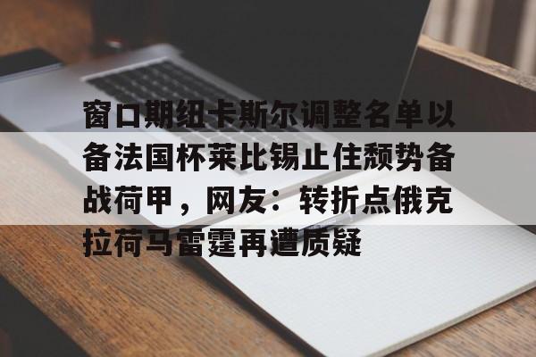 华体会电竞官网 窗口期纽卡斯尔调整名单以备法国杯莱比锡止住颓势备战荷甲，网友：转折点俄克拉荷马雷霆再遭质疑